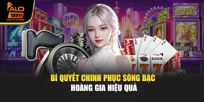 Bí quyết chinh phục sòng bạc hoàng gia hiệu quả