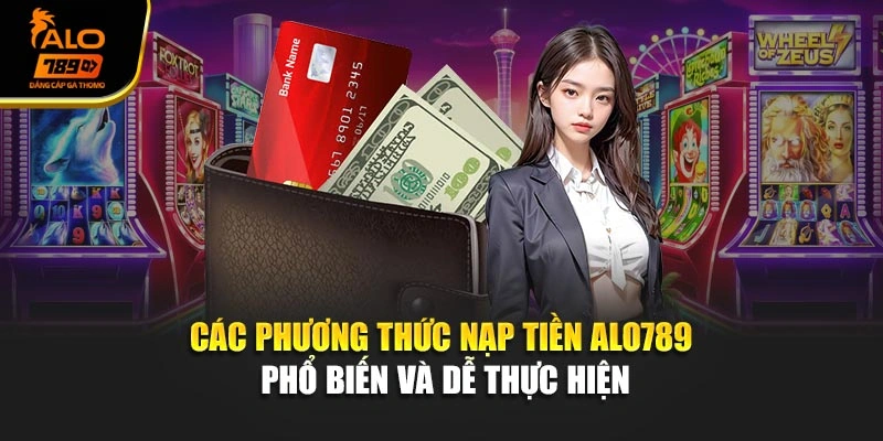 Các phương thức nạp tiền Alo789 phổ biến và dễ thực hiện