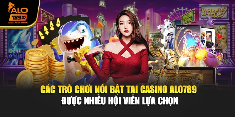 Các trò chơi nổi bật tại Casino Alo789 được nhiều hội viên lựa chọn