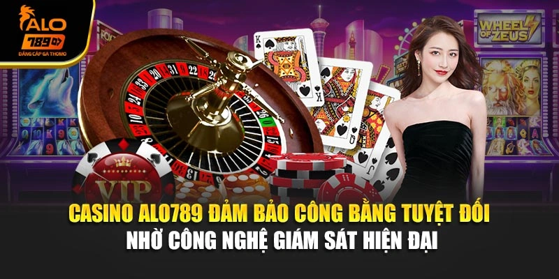 Casino Alo789 đảm bảo công bằng tuyệt đối nhờ công nghệ giám sát hiện đại