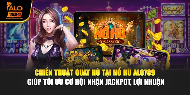 Chiến thuật quay hũ tại nổ hũ Alo789 giúp tối ưu cơ hội nhận Jackpot, lợi nhuận