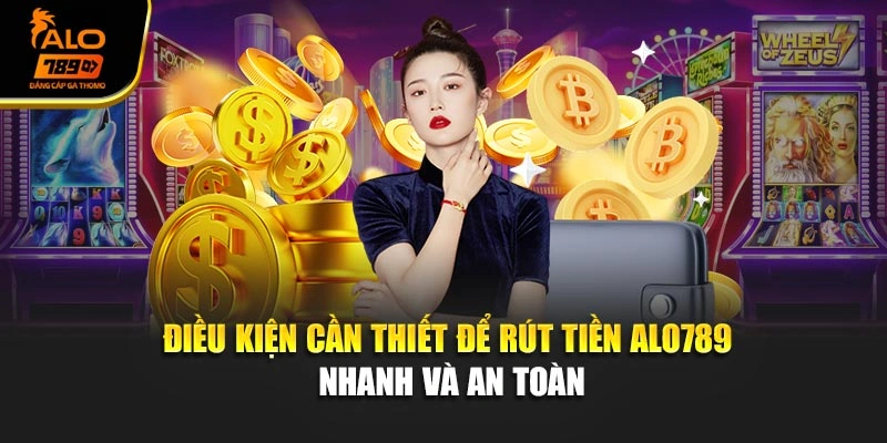 Điều kiện cần thiết để rút tiền Alo789 nhanh và an toàn