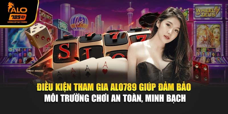 Điều kiện tham gia Alo789 giúp đảm bảo an toàn, quyền lợi cho người chơ