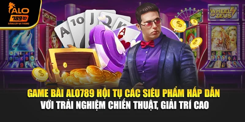 Game bài Alo789 hội tụ các siêu phẩm hấp dẫn với trải nghiệm chiến thuật, giải trí cao