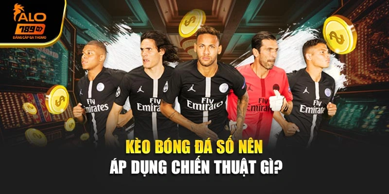 Kèo bóng đá số nên áp dụng chiến thuật gì?