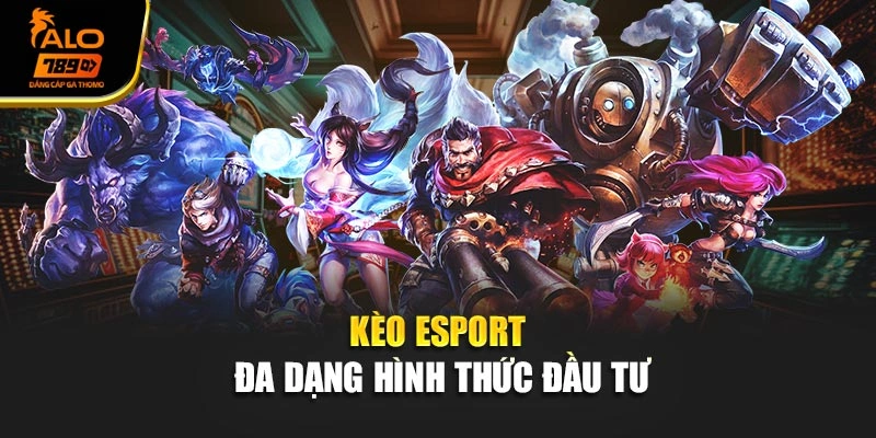 Kèo eSport đa dạng hình thức đầu tư