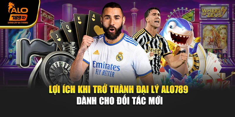 Lợi ích khi trở thành đại lý Alo789 dành cho đối tác mới