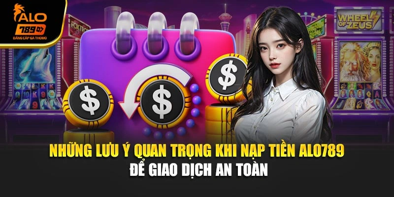 Những lưu ý quan trọng khi nạp tiền Alo789 để giao dịch an toàn