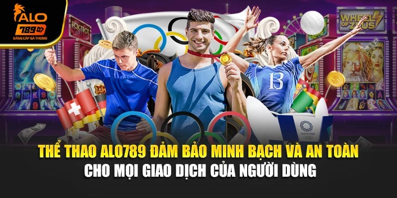 Thể thao Alo789 đảm bảo minh bạch và an toàn cho mọi giao dịch của người dùng