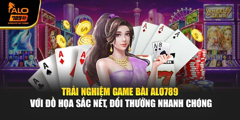 Trải nghiệm game bài Alo789 với đồ họa sắc nét, đổi thưởng nhanh chóng