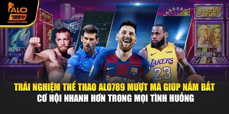 Trải nghiệm thể thao Alo789 mượt mà giúp nắm bắt cơ hội nhanh hơn trong mọi tình huống