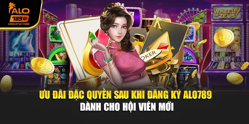 Ưu đãi đặc quyền sau khi đăng ký Alo789 dành cho hội viên mới