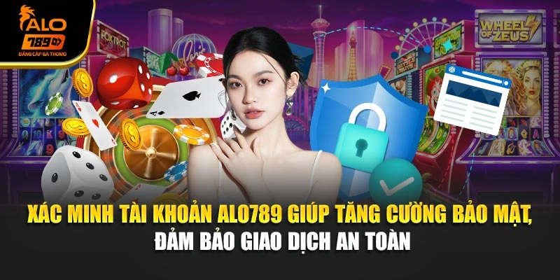 Xác minh tài khoản Alo789 giúp tăng cường bảo mật, đảm bảo giao dịch an toàn
