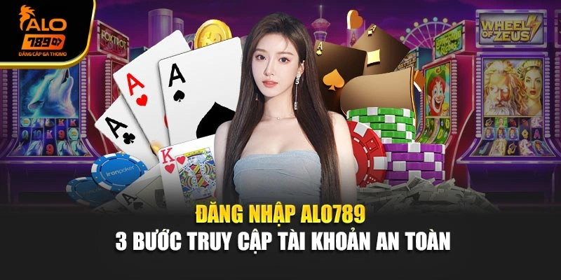 Đăng Nhập Alo789 – 3 Bước Truy Cập Tài Khoản An Toàn