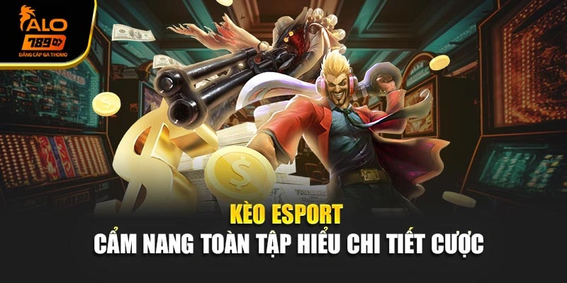 Kèo eSport - Cẩm Nang Toàn Tập Hiểu Chi Tiết Cược