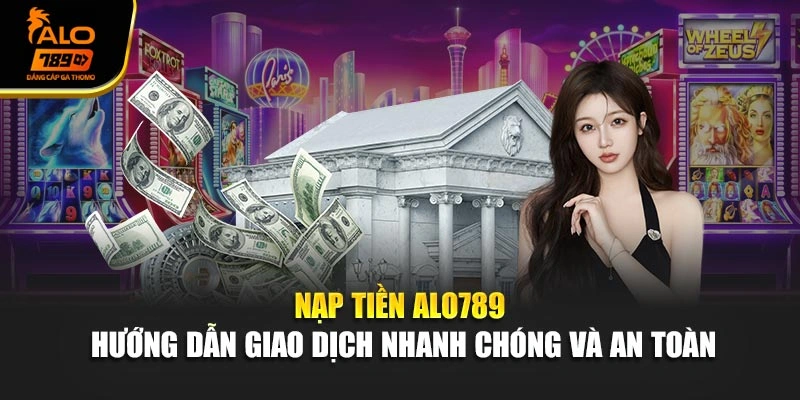 Nạp Tiền Alo789 – Hướng Dẫn Giao Dịch Siêu Tốc Trong 2 Phút