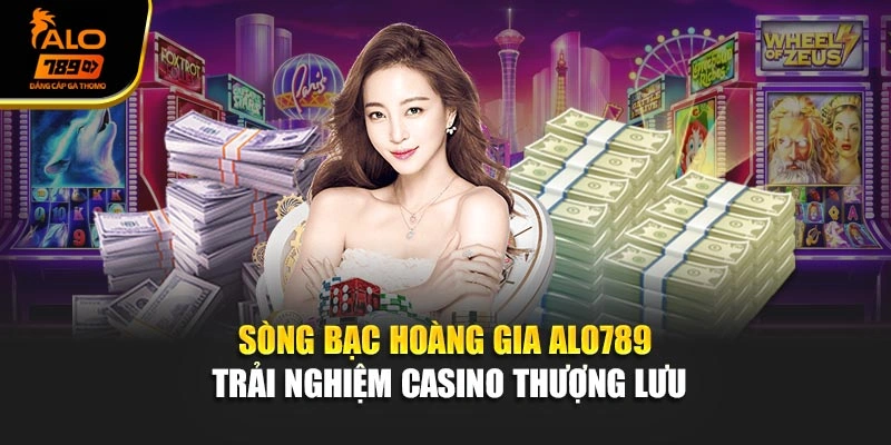 Sòng Bạc Hoàng Gia Alo789 – Trải Nghiệm Casino Thượng Lưu