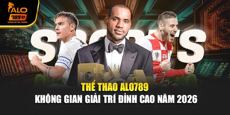 Thể Thao Alo789 - Không Gian Giải Trí Đỉnh Cao Năm 2026