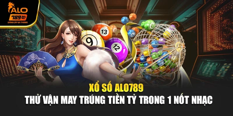 Xổ Số Alo789 - Thử Vận May Trúng Tiền Tỷ Trong 1 Nốt Nhạc